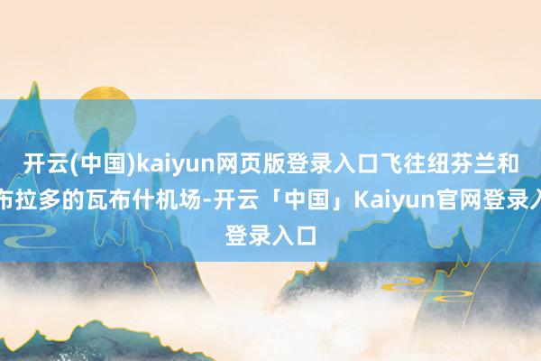 开云(中国)kaiyun网页版登录入口飞往纽芬兰和拉布拉多的瓦布什机场-开云「中国」Kaiyun官网登录入口