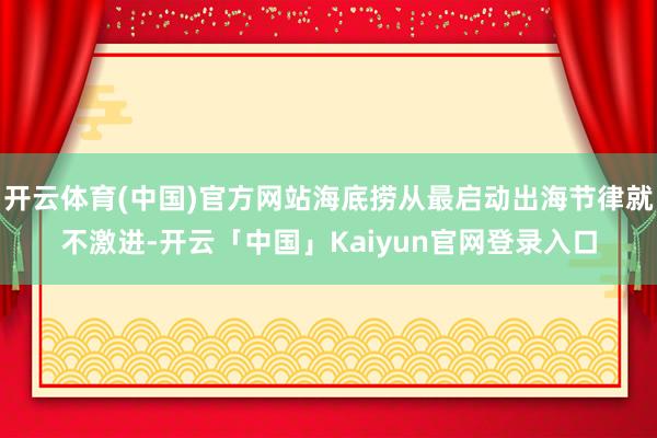 开云体育(中国)官方网站海底捞从最启动出海节律就不激进-开云「中国」Kaiyun官网登录入口