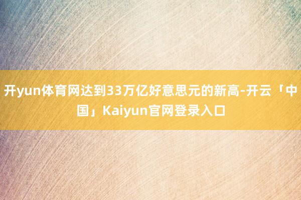 开yun体育网达到33万亿好意思元的新高-开云「中国」Kaiyun官网登录入口