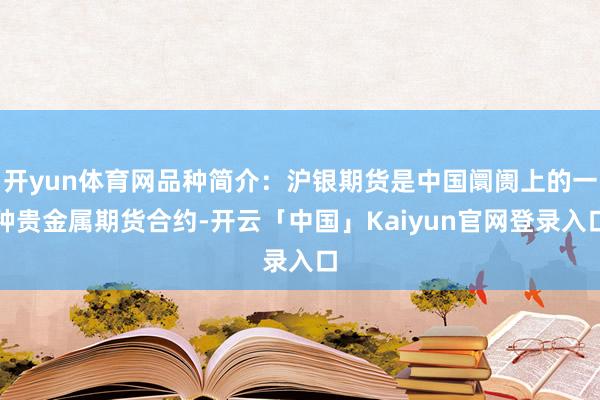 开yun体育网品种简介：沪银期货是中国阛阓上的一种贵金属期货合约-开云「中国」Kaiyun官网登录入口