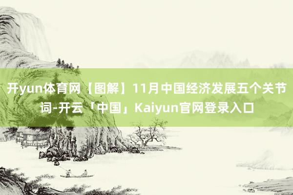 开yun体育网【图解】11月中国经济发展五个关节词-开云「中国」Kaiyun官网登录入口