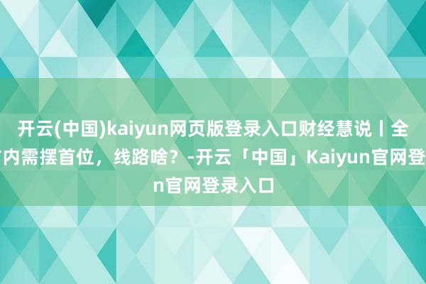 开云(中国)kaiyun网页版登录入口财经慧说丨全标的扩内需摆首位，线路啥？-开云「中国」Kaiyun官网登录入口