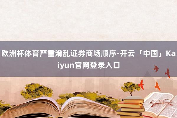 欧洲杯体育严重淆乱证券商场顺序-开云「中国」Kaiyun官网登录入口