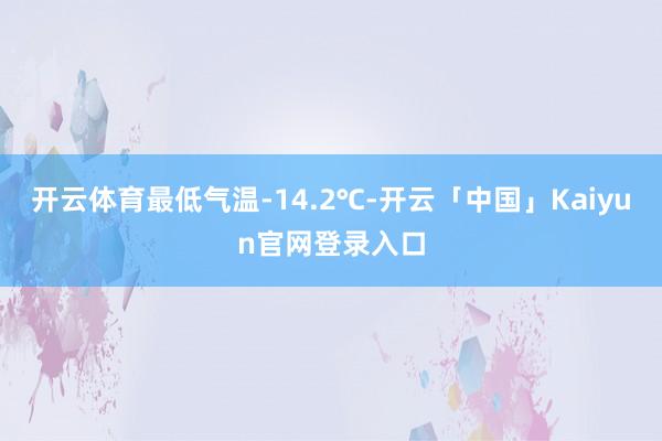 开云体育最低气温-14.2℃-开云「中国」Kaiyun官网登录入口