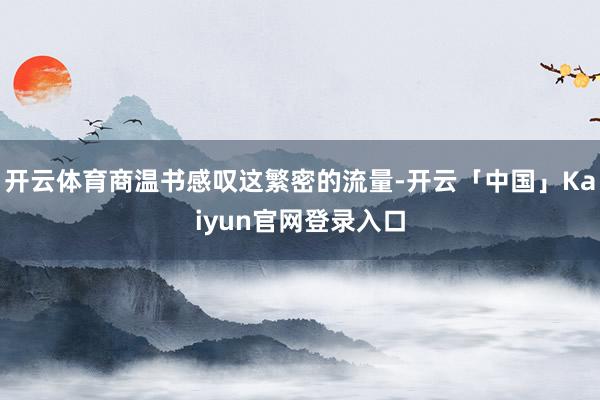开云体育商温书感叹这繁密的流量-开云「中国」Kaiyun官网登录入口