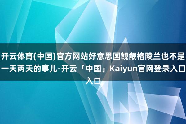 开云体育(中国)官方网站好意思国觊觎格陵兰也不是一天两天的事儿-开云「中国」Kaiyun官网登录入口