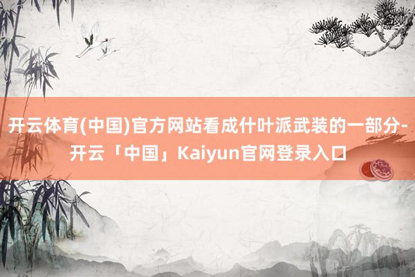 开云体育(中国)官方网站看成什叶派武装的一部分-开云「中国」Kaiyun官网登录入口