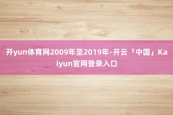 开yun体育网2009年至2019年-开云「中国」Kaiyun官网登录入口