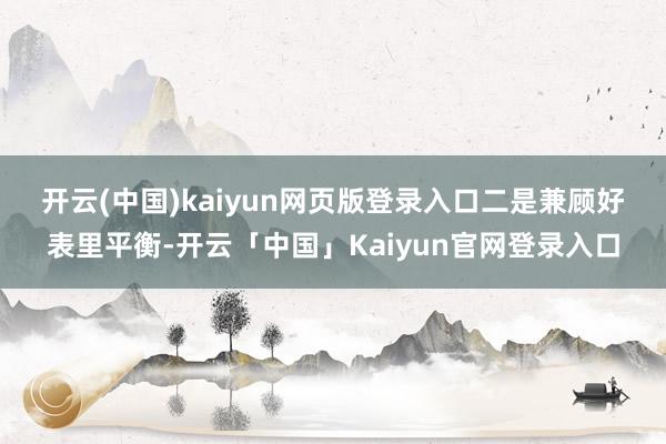 开云(中国)kaiyun网页版登录入口　　二是兼顾好表里平衡-开云「中国」Kaiyun官网登录入口