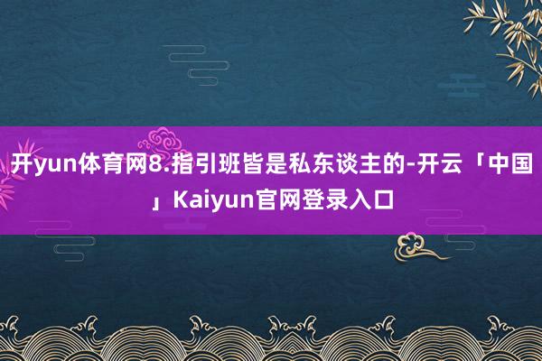 开yun体育网8.指引班皆是私东谈主的-开云「中国」Kaiyun官网登录入口
