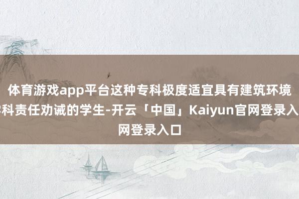 体育游戏app平台这种专科极度适宜具有建筑环境学科责任劝诫的学生-开云「中国」Kaiyun官网登录入口