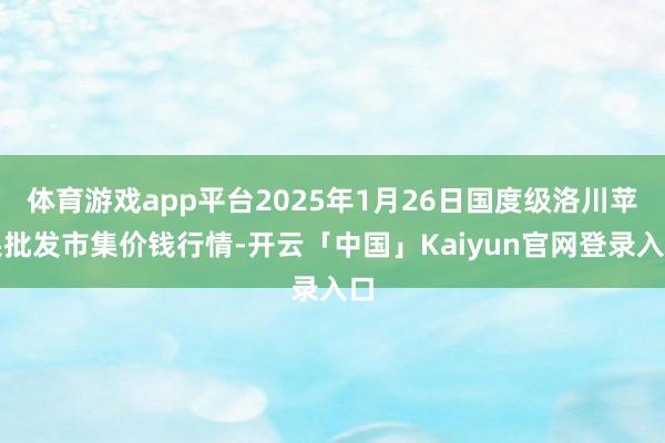 体育游戏app平台2025年1月26日国度级洛川苹果批发市集价钱行情-开云「中国」Kaiyun官网登录入口