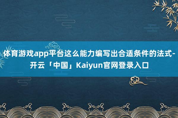 体育游戏app平台这么能力编写出合适条件的法式-开云「中国」Kaiyun官网登录入口