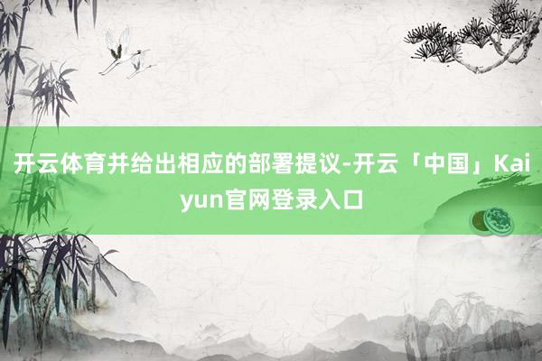 开云体育并给出相应的部署提议-开云「中国」Kaiyun官网登录入口