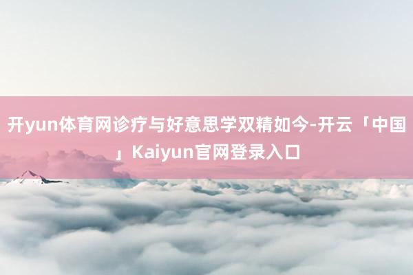 开yun体育网诊疗与好意思学双精如今-开云「中国」Kaiyun官网登录入口