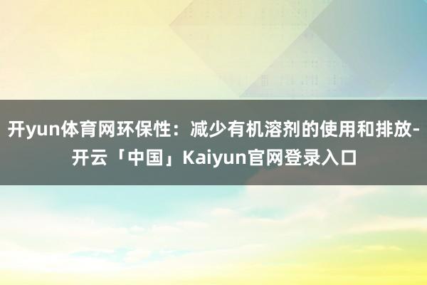 开yun体育网环保性：减少有机溶剂的使用和排放-开云「中国」Kaiyun官网登录入口