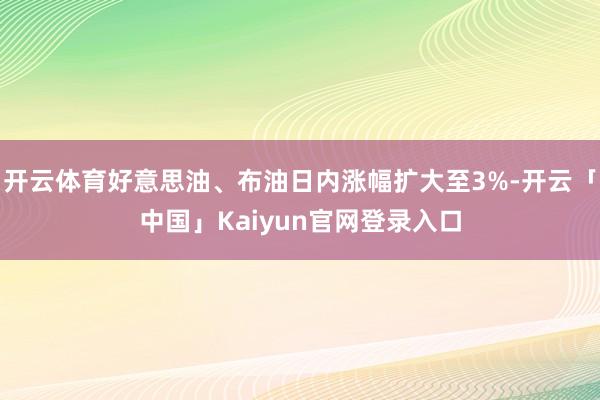 开云体育好意思油、布油日内涨幅扩大至3%-开云「中国」Kaiyun官网登录入口