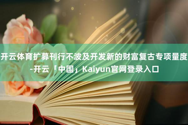 开云体育扩募刊行不波及开发新的财富复古专项量度-开云「中国」Kaiyun官网登录入口