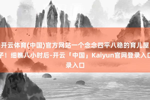 开云体育(中国)官方网站一个念念四平八稳的育儿屋子！细瞧八小时后-开云「中国」Kaiyun官网登录入口