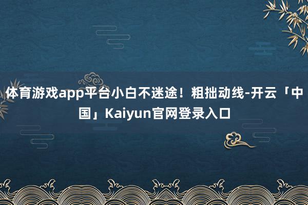体育游戏app平台小白不迷途！粗拙动线-开云「中国」Kaiyun官网登录入口