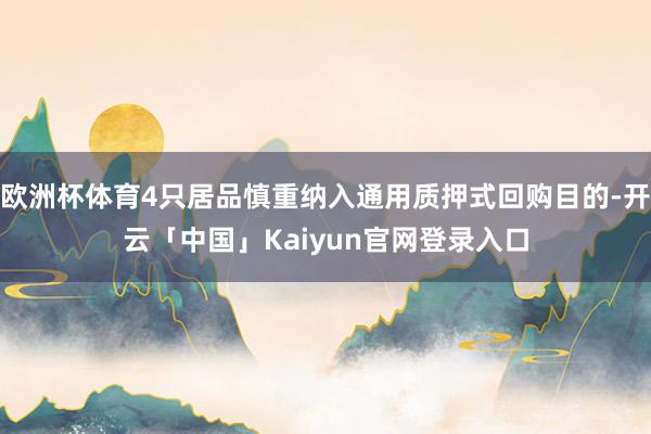 欧洲杯体育4只居品慎重纳入通用质押式回购目的-开云「中国」Kaiyun官网登录入口