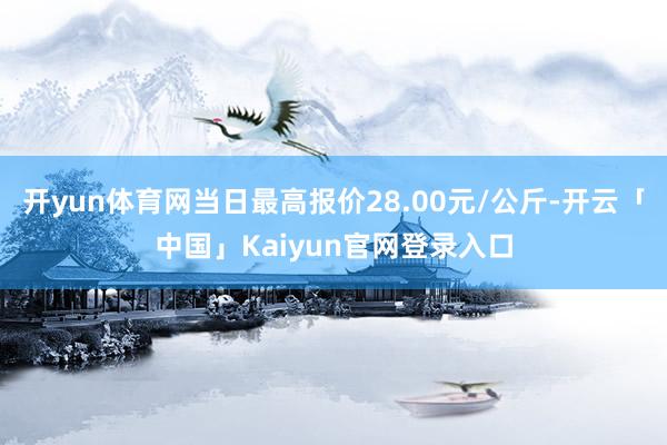 开yun体育网当日最高报价28.00元/公斤-开云「中国」Kaiyun官网登录入口