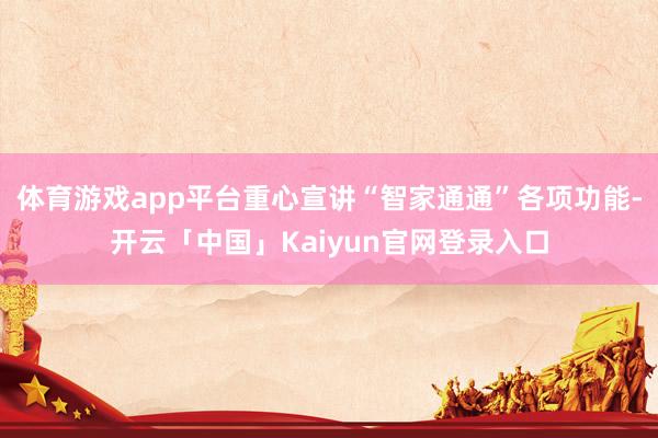 体育游戏app平台重心宣讲“智家通通”各项功能-开云「中国」Kaiyun官网登录入口