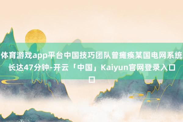 体育游戏app平台中国技巧团队曾瘫痪某国电网系统长达47分钟-开云「中国」Kaiyun官网登录入口