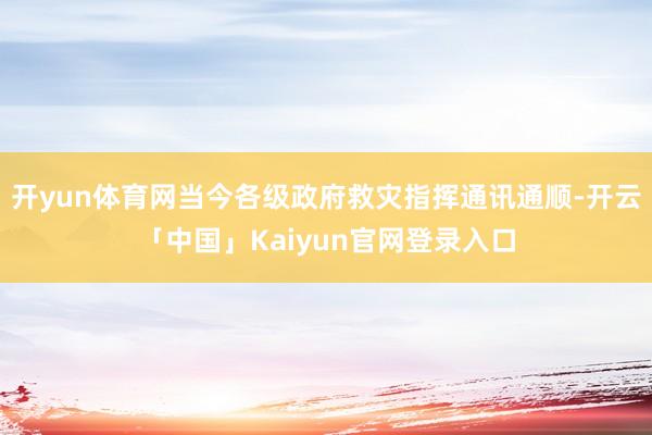 开yun体育网当今各级政府救灾指挥通讯通顺-开云「中国」Kaiyun官网登录入口
