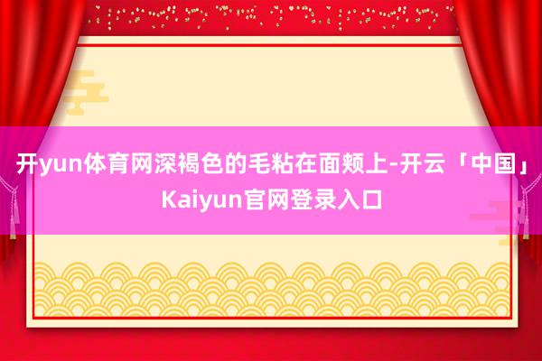 开yun体育网深褐色的毛粘在面颊上-开云「中国」Kaiyun官网登录入口