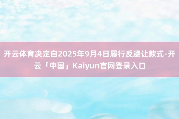 开云体育决定自2025年9月4日履行反避让款式-开云「中国」Kaiyun官网登录入口