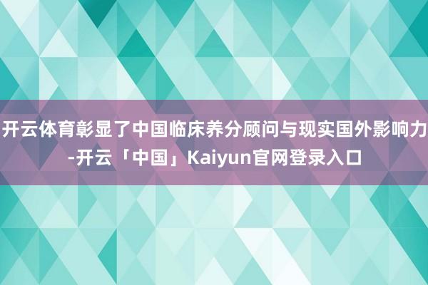 开云体育彰显了中国临床养分顾问与现实国外影响力-开云「中国」Kaiyun官网登录入口