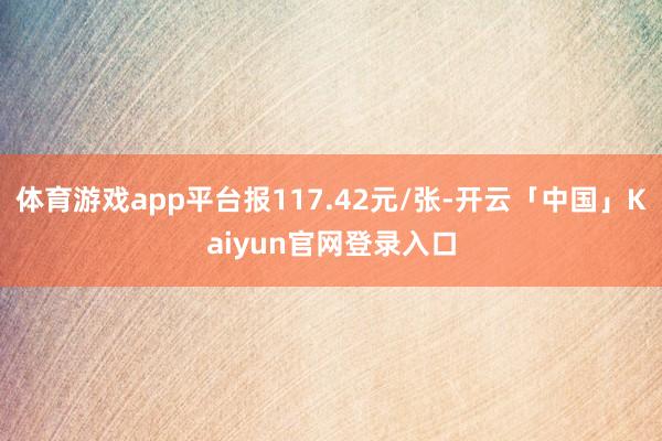 体育游戏app平台报117.42元/张-开云「中国」Kaiyun官网登录入口