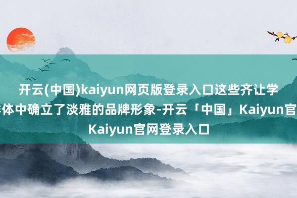 开云(中国)kaiyun网页版登录入口这些齐让学校在家长群体中确立了淡雅的品牌形象-开云「中国」Kaiyun官网登录入口