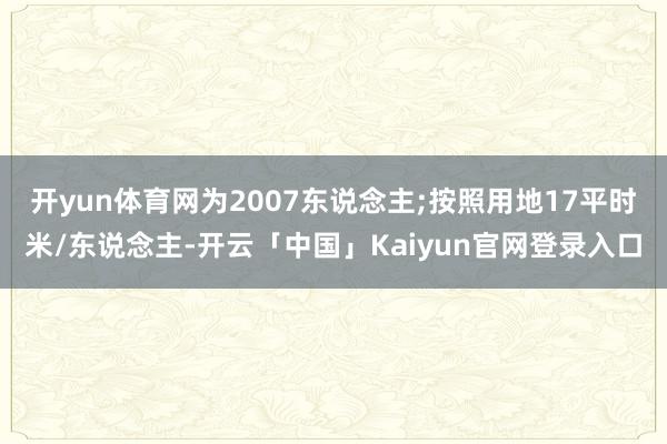 开yun体育网为2007东说念主;按照用地17平时米/东说念主-开云「中国」Kaiyun官网登录入口