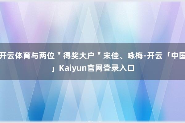 开云体育与两位"得奖大户"宋佳、咏梅-开云「中国」Kaiyun官网登录入口