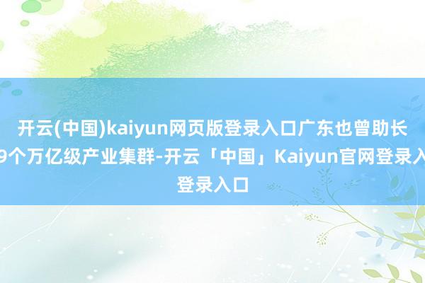开云(中国)kaiyun网页版登录入口广东也曾助长出9个万亿级产业集群-开云「中国」Kaiyun官网登录入口
