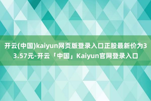 开云(中国)kaiyun网页版登录入口正股最新价为33.57元-开云「中国」Kaiyun官网登录入口