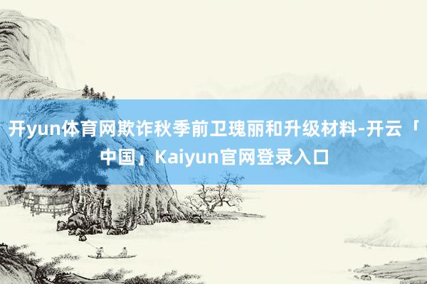 开yun体育网欺诈秋季前卫瑰丽和升级材料-开云「中国」Kaiyun官网登录入口