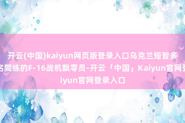 开云(中国)kaiyun网页版登录入口乌克兰短暂多了数十名闇练的F-16战机飘零员-开云「中国」Kaiyun官网登录入口