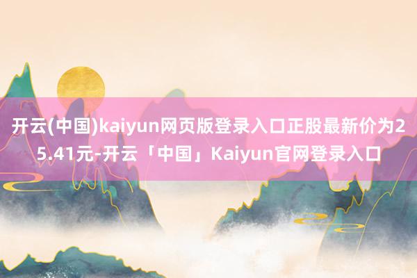 开云(中国)kaiyun网页版登录入口正股最新价为25.41元-开云「中国」Kaiyun官网登录入口