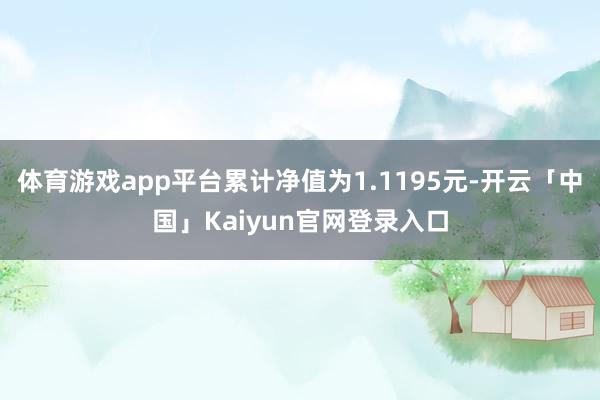 体育游戏app平台累计净值为1.1195元-开云「中国」Kaiyun官网登录入口