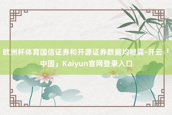 欧洲杯体育国信证券和开源证券数据均袒露-开云「中国」Kaiyun官网登录入口