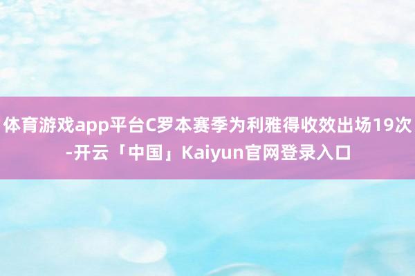 体育游戏app平台C罗本赛季为利雅得收效出场19次-开云「中国」Kaiyun官网登录入口