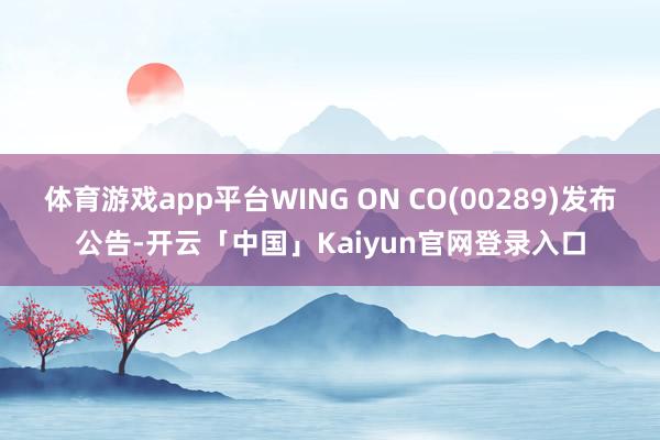 体育游戏app平台WING ON CO(00289)发布公告-开云「中国」Kaiyun官网登录入口