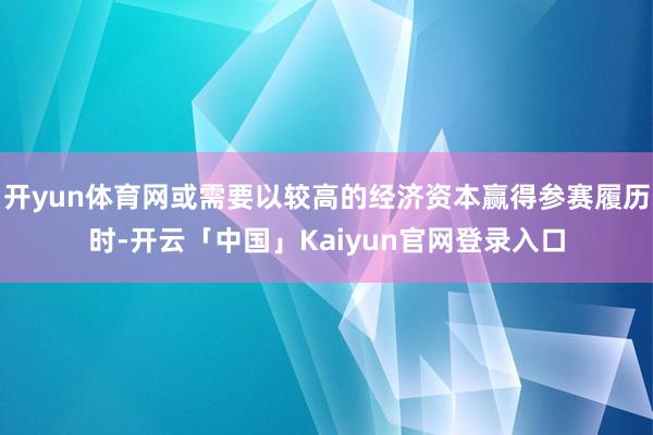 开yun体育网或需要以较高的经济资本赢得参赛履历时-开云「中国」Kaiyun官网登录入口