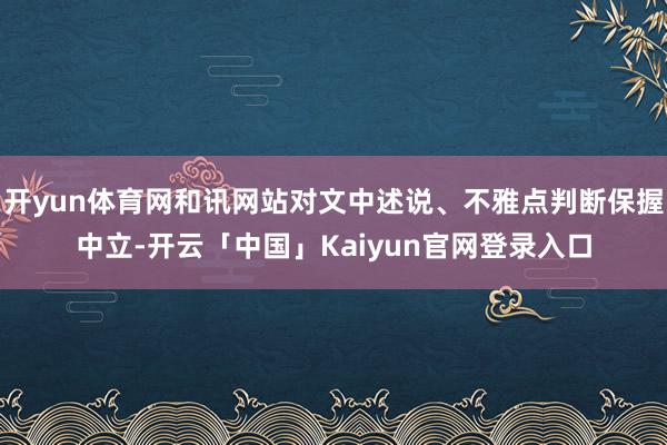 开yun体育网和讯网站对文中述说、不雅点判断保握中立-开云「中国」Kaiyun官网登录入口