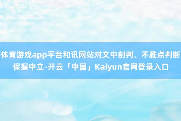 体育游戏app平台和讯网站对文中剖判、不雅点判断保握中立-开云「中国」Kaiyun官网登录入口